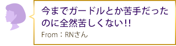 今までガードルとか苦手だったのに全然苦しくない‼ From：RNさん