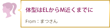 体型はELからM近くまでに From：まつさん