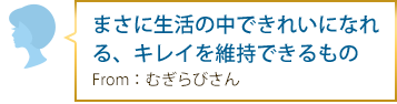 まさに生活の中できれいになれる、キレイを維持できるもの From：むぎらびさん