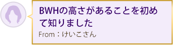 BWHの高さがあることを初めて知りました From：けいこさん