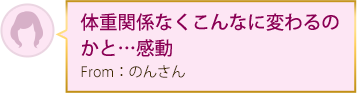 体重関係なくこんなに変わるのかと…感動 From：のんさん