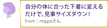 自分の体に合った下着に変えるだけで、見事サイズダウン！From：mippoさん