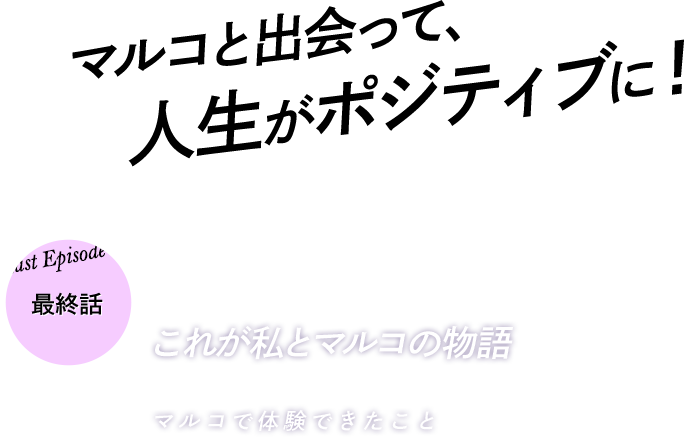 マルコと出会って、人生がポジティブに！これが私とマルコの物語　最終話