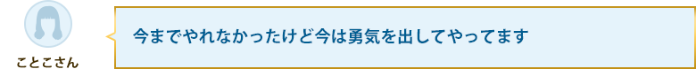 今までやれなかったけど今は勇気を出してやってます