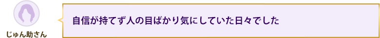 自信が持てず人の目ばかり気にしていた日々でした