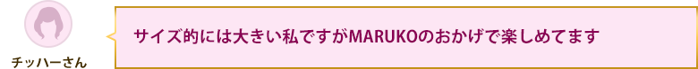 サイズ的には大きい私ですがMARUKOのおかげで楽しめてます