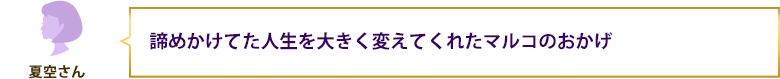 諦めかけてた人生を大きく変えてくれたマルコのおかげ