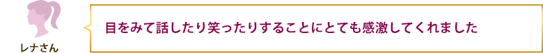 目をみて話したり笑ったりすることにとても感激してくれました