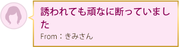 誘われても頑なに断っていました From：きみさん