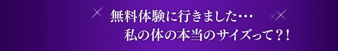 Episode 3 無料体験に行きました･･･ 　私の体の本当の 　　サイズって？！ #02