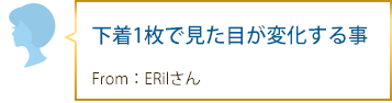 下着1枚で見た目が変化する事 From：ERilさん