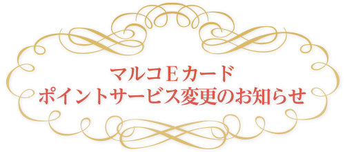 マルコＥカード　 ポイントサービス変更のお知らせ